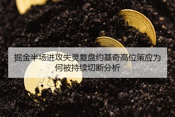 掘金半场进攻失灵复盘约基奇高位策应为何被持续切断分析