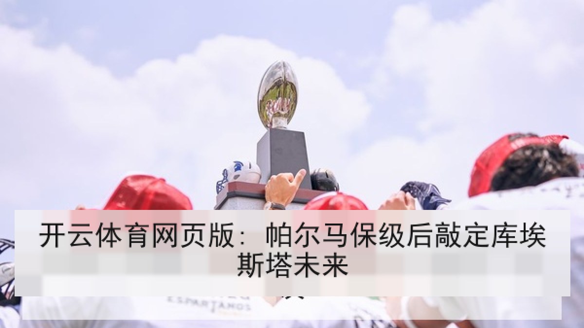 开云体育网页版: 帕尔马保级后敲定库埃斯塔未来